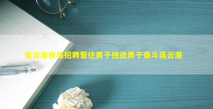 连云港夜场招聘管住勇于挑战勇于奋斗连云港