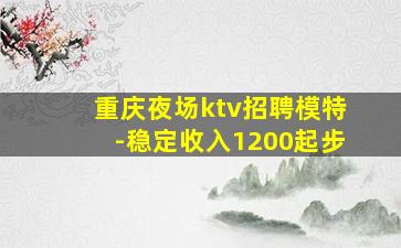 重庆夜场ktv招聘模特-稳定收入1200起步
